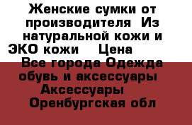 Женские сумки от производителя. Из натуральной кожи и ЭКО кожи. › Цена ­ 1 000 - Все города Одежда, обувь и аксессуары » Аксессуары   . Оренбургская обл.